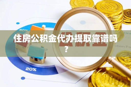 阜阳住房公积金代办提取靠谱吗？