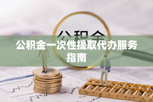 阜阳公积金一次性提取代办服务指南