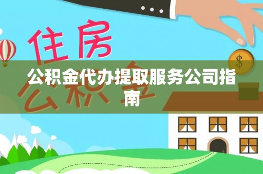 阜阳公积金代办提取服务公司指南