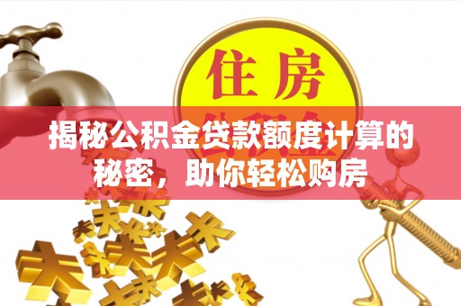 阜阳揭秘公积金贷款额度计算的秘密，助你轻松购房