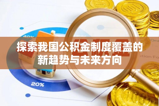 阜阳探索我国公积金制度覆盖的新趋势与未来方向
