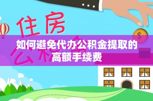 阜阳如何避免代办公积金提取的高额手续费