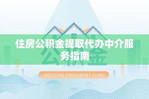 阜阳住房公积金提取代办中介服务指南