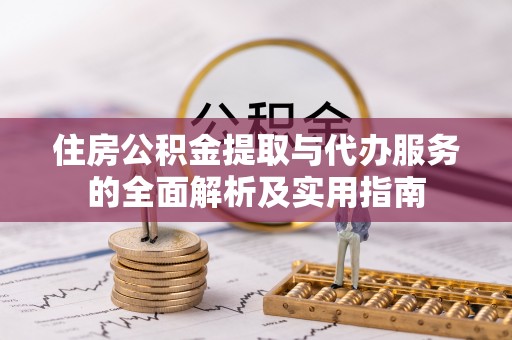 阜阳住房公积金提取与代办服务的全面解析及实用指南