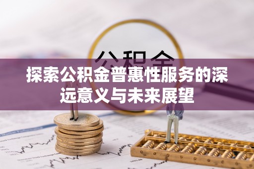 阜阳探索公积金普惠性服务的深远意义与未来展望