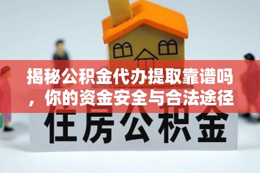 阜阳揭秘公积金代办提取靠谱吗，你的资金安全与合法途径全解析