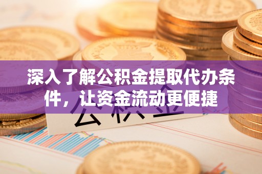 阜阳深入了解公积金提取代办条件，让资金流动更便捷
