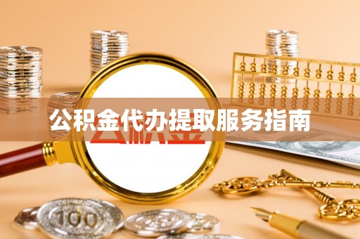 阜阳公积金代办提取服务指南