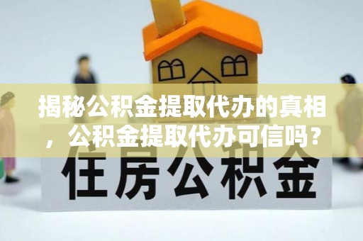 阜阳揭秘公积金提取代办的真相，公积金提取代办可信吗？