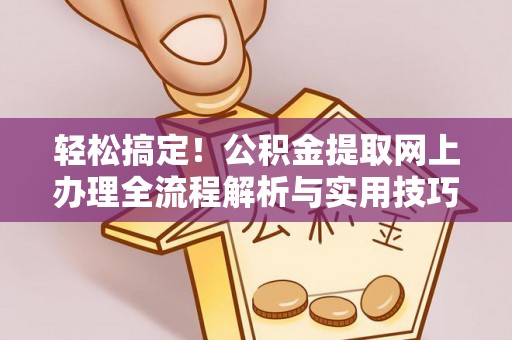阜阳轻松搞定！公积金提取网上办理全流程解析与实用技巧