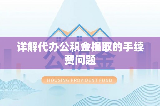 阜阳详解代办公积金提取的手续费问题