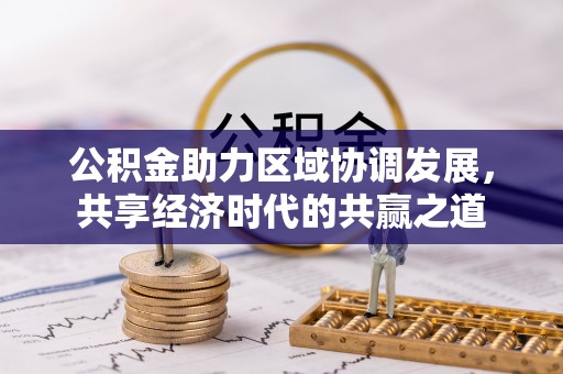 阜阳公积金助力区域协调发展，共享经济时代的共赢之道