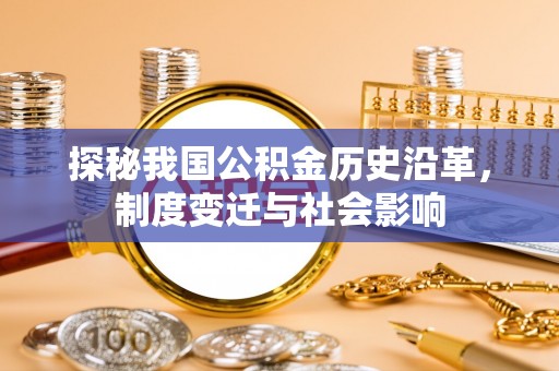 阜阳探秘我国公积金历史沿革，制度变迁与社会影响