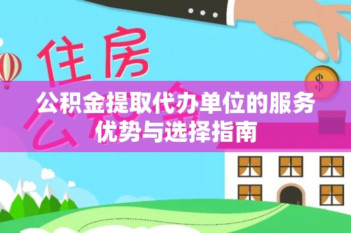 阜阳公积金提取代办单位的服务优势与选择指南