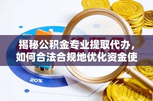 阜阳揭秘公积金专业提取代办，如何合法合规地优化资金使用