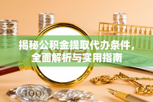 阜阳揭秘公积金提取代办条件，全面解析与实用指南