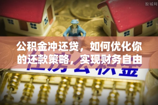 阜阳公积金冲还贷，如何优化你的还款策略，实现财务自由？