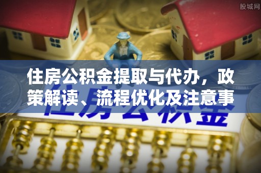 阜阳住房公积金提取与代办，政策解读、流程优化及注意事项