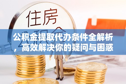 阜阳公积金提取代办条件全解析，高效解决你的疑问与困惑