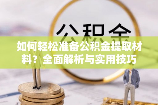 阜阳如何轻松准备公积金提取材料？全面解析与实用技巧