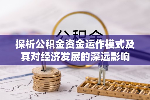 阜阳探析公积金资金运作模式及其对经济发展的深远影响