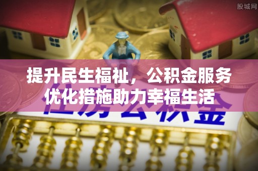 阜阳提升民生福祉，公积金服务优化措施助力幸福生活