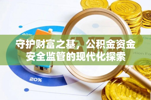 阜阳守护财富之基，公积金资金安全监管的现代化探索