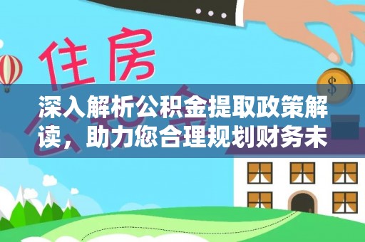 阜阳深入解析公积金提取政策解读，助力您合理规划财务未来