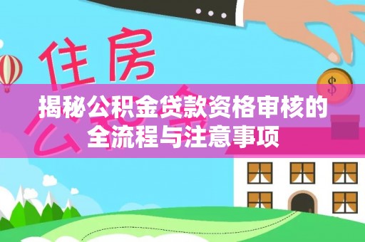 阜阳揭秘公积金贷款资格审核的全流程与注意事项
