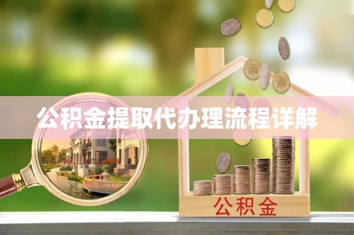 阜阳公积金提取代办理流程详解