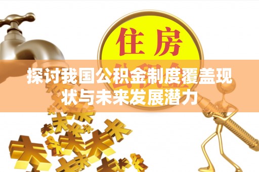 阜阳探讨我国公积金制度覆盖现状与未来发展潜力