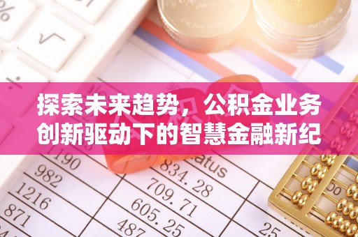 阜阳探索未来趋势，公积金业务创新驱动下的智慧金融新纪元