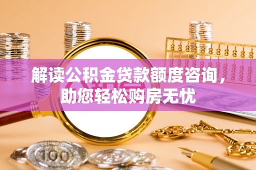 阜阳解读公积金贷款额度咨询，助您轻松购房无忧