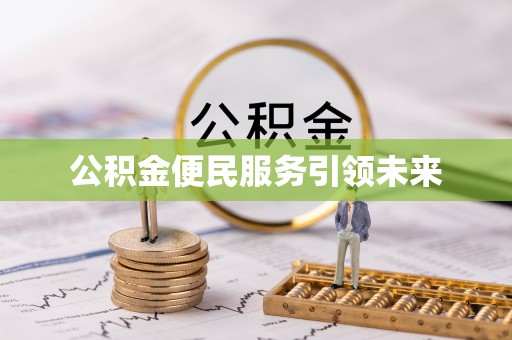 阜阳公积金便民服务引领未来