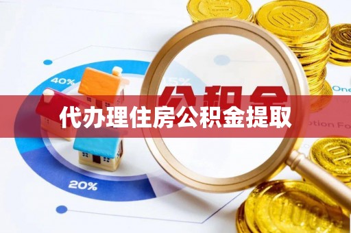 阜阳代办理住房公积金提取