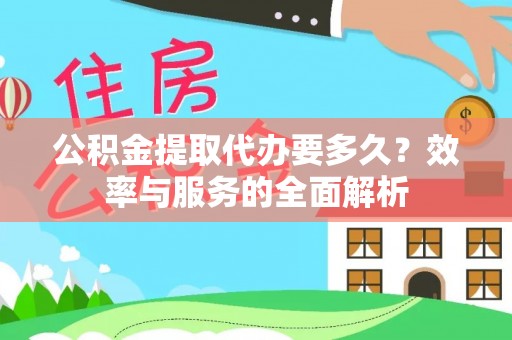 阜阳公积金提取代办要多久？效率与服务的全面解析