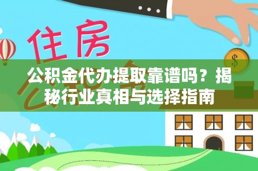 阜阳公积金代办提取靠谱吗？揭秘行业真相与选择指南