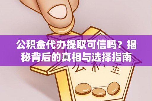 阜阳公积金代办提取可信吗？揭秘背后的真相与选择指南