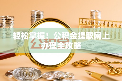 阜阳轻松掌握！公积金提取网上办理全攻略