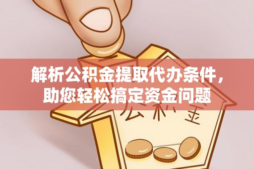 阜阳解析公积金提取代办条件，助您轻松搞定资金问题