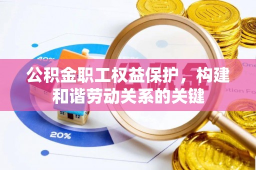 阜阳公积金职工权益保护，构建和谐劳动关系的关键
