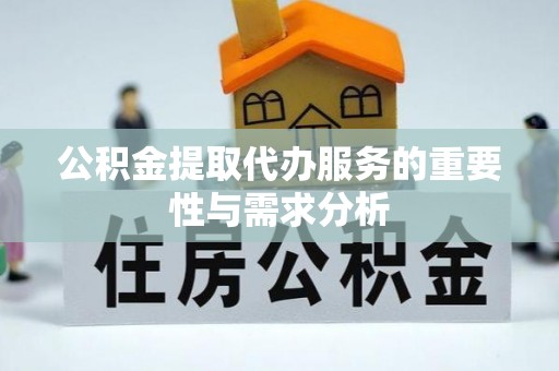 阜阳公积金提取代办服务的重要性与需求分析