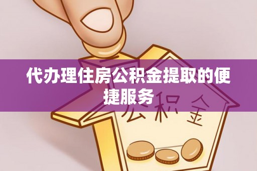 阜阳代办理住房公积金提取的便捷服务