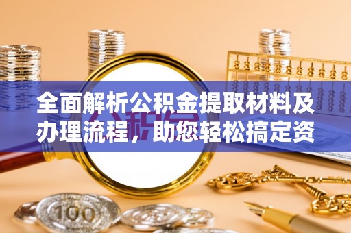阜阳全面解析公积金提取材料及办理流程，助您轻松搞定资金提取
