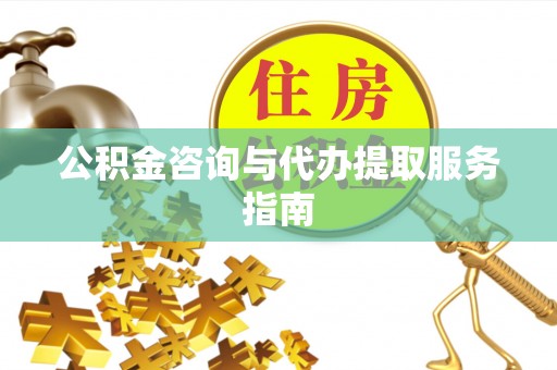 阜阳公积金咨询与代办提取服务指南