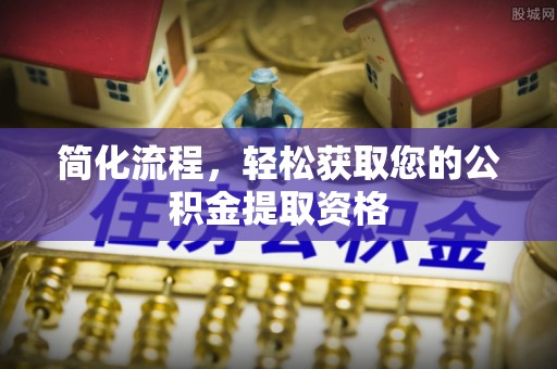 阜阳简化流程，轻松获取您的公积金提取资格