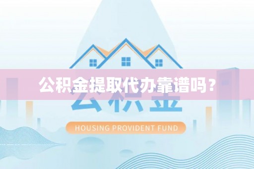 阜阳公积金提取代办靠谱吗？
