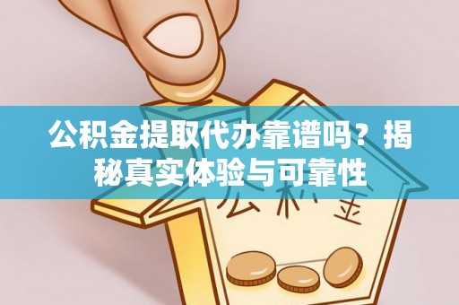 阜阳公积金提取代办靠谱吗？揭秘真实体验与可靠性