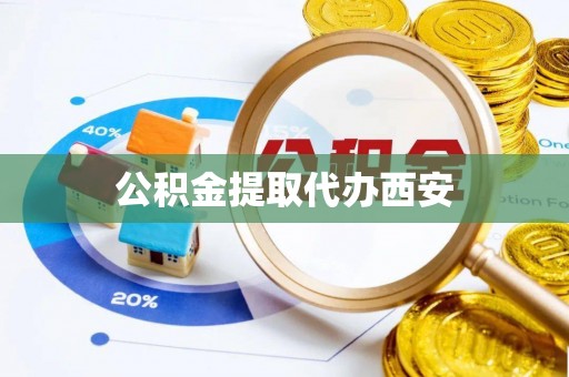 阜阳公积金提取代办西安
