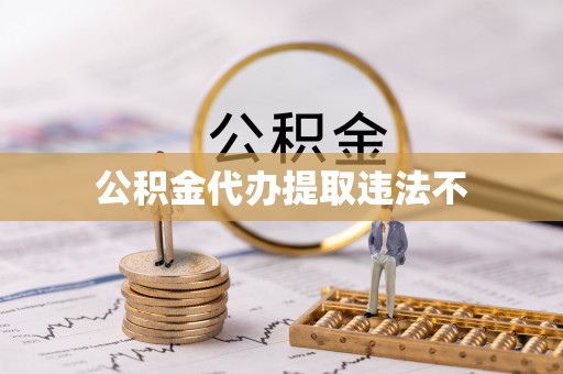 阜阳公积金代办提取违法不